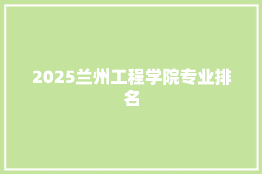 2025兰州工程学院专业排名