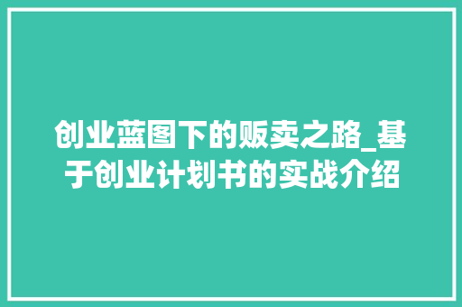 创业蓝图下的贩卖之路_基于创业计划书的实战介绍