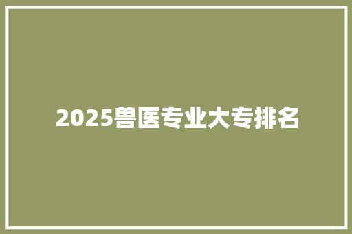 2025兽医专业大专排名