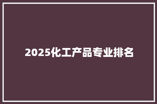 2025化工产品专业排名