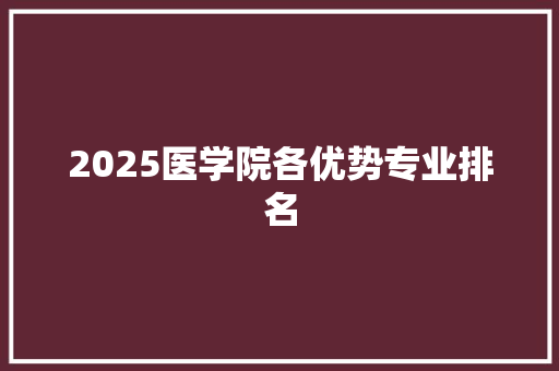 2025医学院各优势专业排名