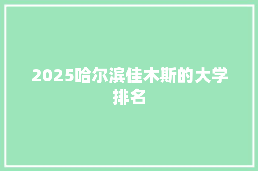 2025哈尔滨佳木斯的大学排名