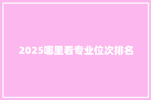 2025哪里看专业位次排名