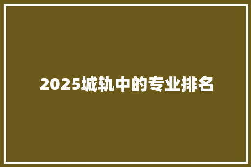 2025城轨中的专业排名