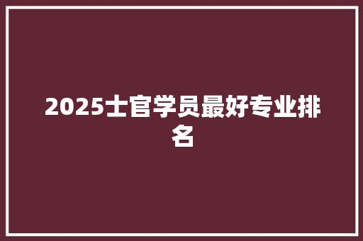 2025士官学员最好专业排名