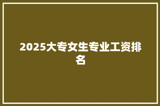 2025大专女生专业工资排名
