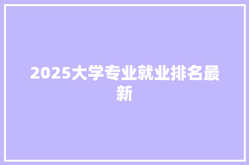 2025大学专业就业排名最新