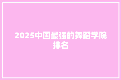 2025中国最强的舞蹈学院排名