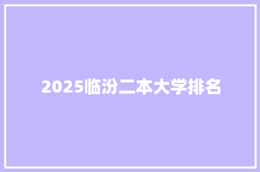 2025临汾二本大学排名