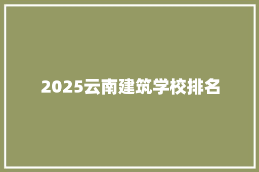 2025云南建筑学校排名