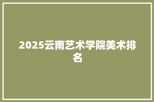 2025云南艺术学院美术排名