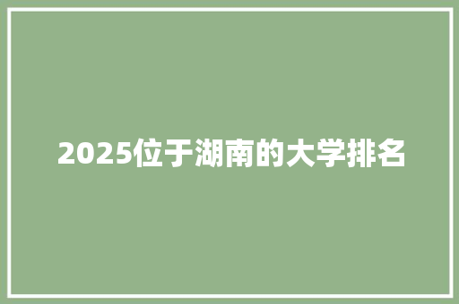 2025位于湖南的大学排名