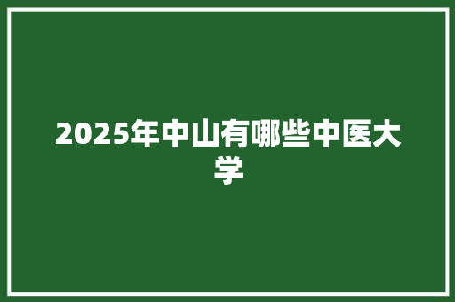 2025年中山有哪些中医大学