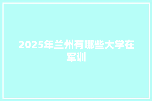 2025年兰州有哪些大学在军训