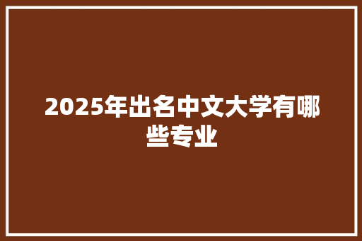 2025年出名中文大学有哪些专业