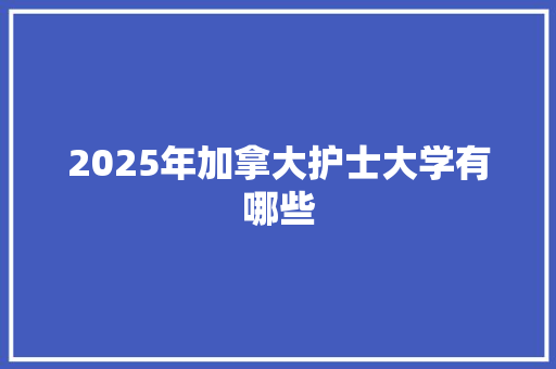 2025年加拿大护士大学有哪些