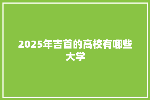 2025年吉首的高校有哪些大学