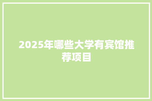 2025年哪些大学有宾馆推荐项目