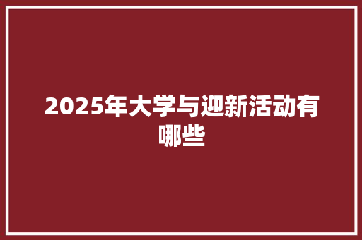 2025年大学与迎新活动有哪些