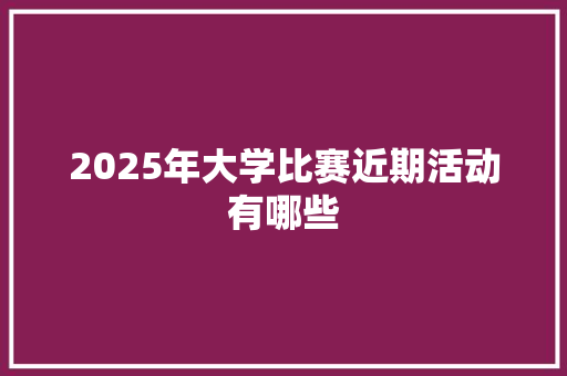 2025年大学比赛近期活动有哪些