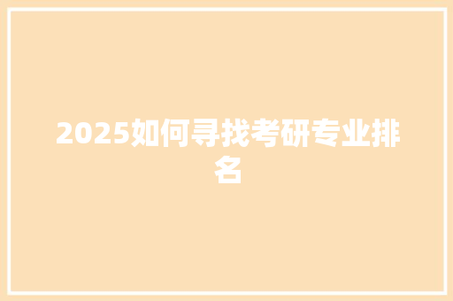 2025如何寻找考研专业排名
