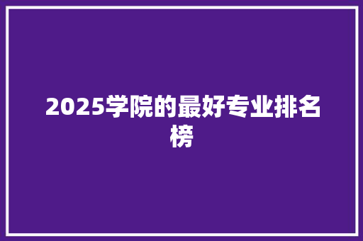 2025学院的最好专业排名榜