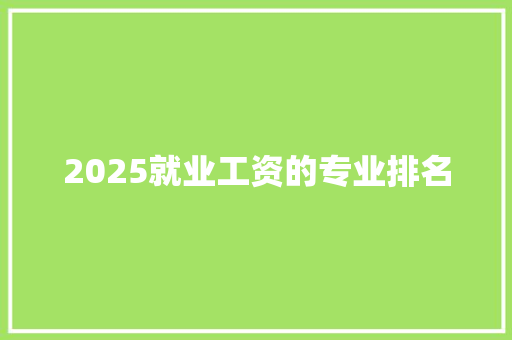 2025就业工资的专业排名