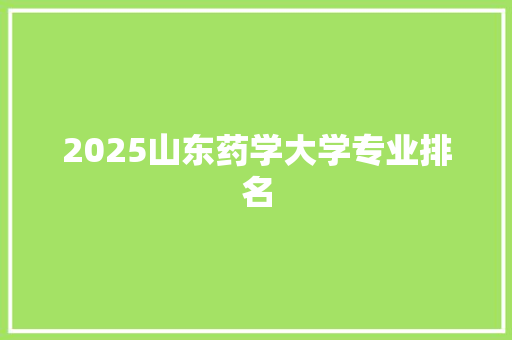 2025山东药学大学专业排名