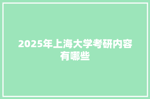 2025年上海大学考研内容有哪些