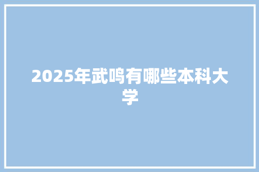 2025年武鸣有哪些本科大学