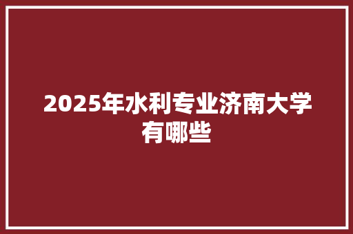 2025年水利专业济南大学有哪些