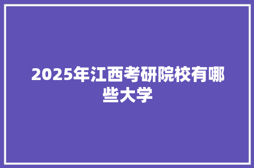 2025年江西考研院校有哪些大学