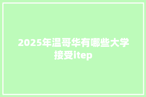2025年温哥华有哪些大学接受itep