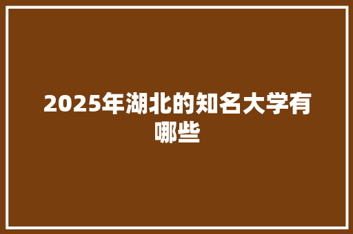 2025年湖北的知名大学有哪些