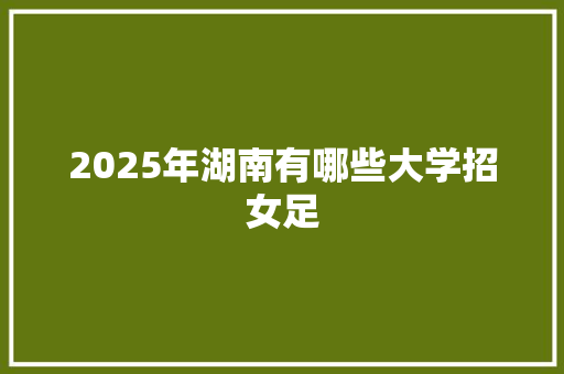 2025年湖南有哪些大学招女足
