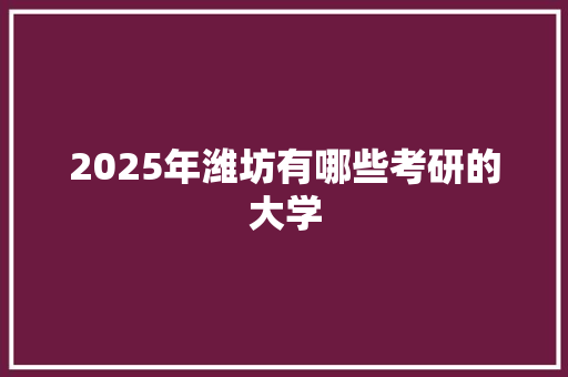 2025年潍坊有哪些考研的大学