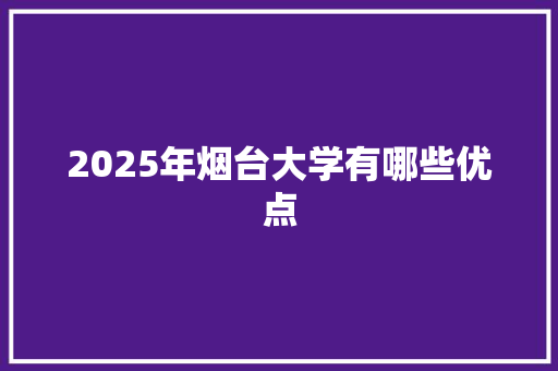 2025年烟台大学有哪些优点