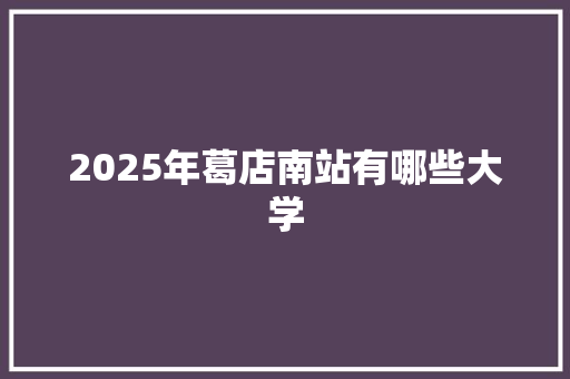 2025年葛店南站有哪些大学