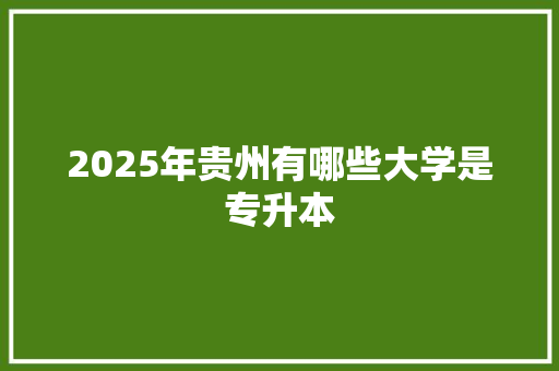 2025年贵州有哪些大学是专升本