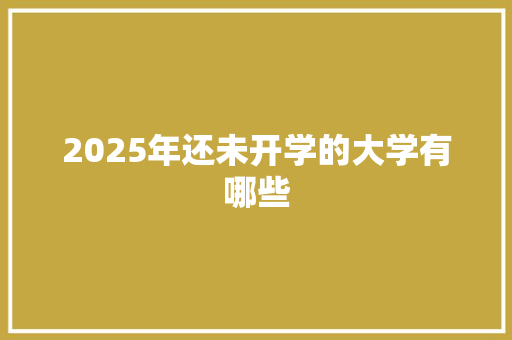 2025年还未开学的大学有哪些