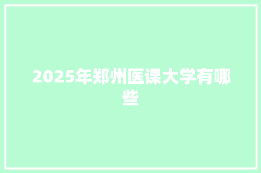 2025年郑州医课大学有哪些