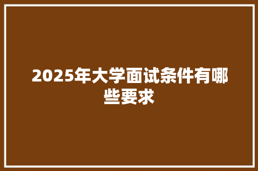 2025年大学面试条件有哪些要求