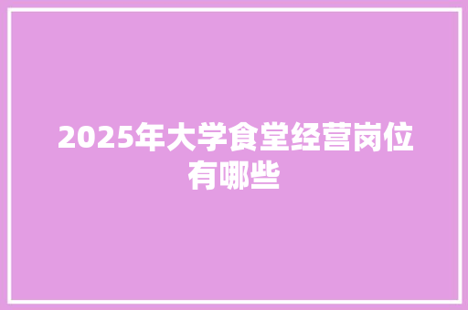 2025年大学食堂经营岗位有哪些