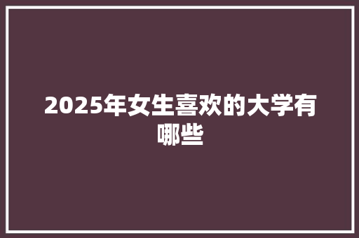 2025年女生喜欢的大学有哪些