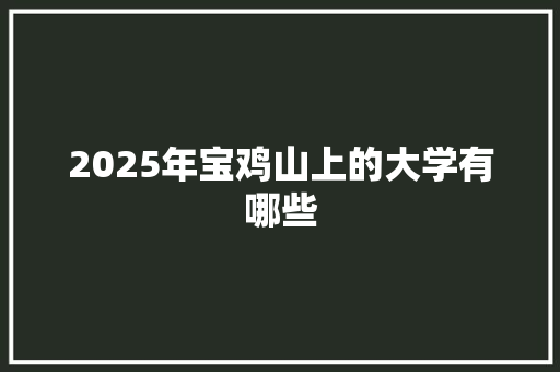 2025年宝鸡山上的大学有哪些