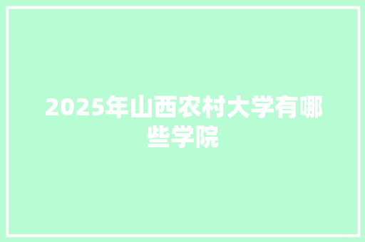 2025年山西农村大学有哪些学院