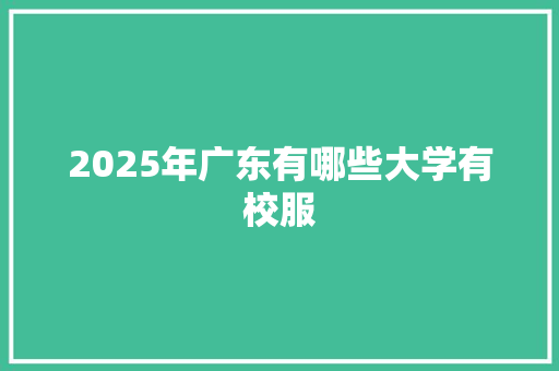 2025年广东有哪些大学有校服