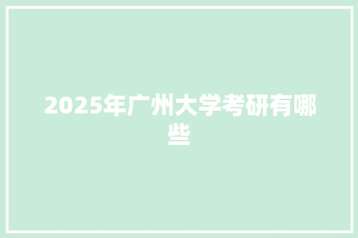 2025年广州大学考研有哪些