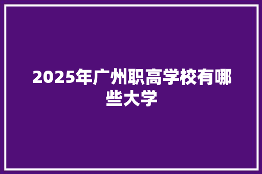 2025年广州职高学校有哪些大学