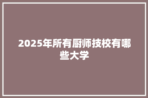 2025年所有厨师技校有哪些大学